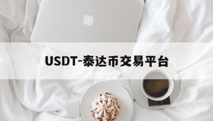 USDT-泰达币交易平台(usdt泰达币交易是合法的吗)